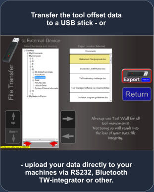 - upload your data directly to your machines via RS232, Bluetooth TW-integrator or other. Transfer the tool offset data to a USB stick - or