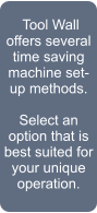 Tool Wall offers several time saving machine set-up methods.  Select an option that is best suited for your unique operation.